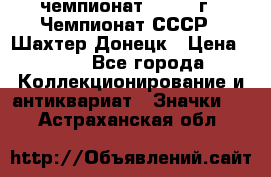 11.1) чемпионат : 1975 г - Чемпионат СССР - Шахтер-Донецк › Цена ­ 49 - Все города Коллекционирование и антиквариат » Значки   . Астраханская обл.